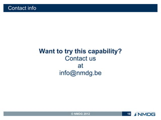 Contact info




               Want to try this capability?
                       Contact us
                            at
                     info@nmdg.be




                         © NMDG 2012          18
 