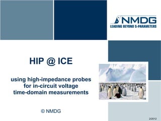 HIP @ ICE
using high-impedance probes
     for in-circuit voltage
 time-domain measurements


          © NMDG
                              2/2012
 