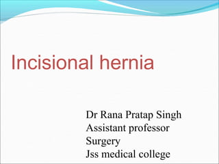 Incisional hernia
Dr Rana Pratap Singh
Assistant professor
Surgery
Jss medical college
 