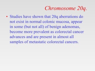 Chromosome 20q.
• Studies have shown that 20q aberrations do
not exist in normal colonic mucosa, appear
in some (but not a...