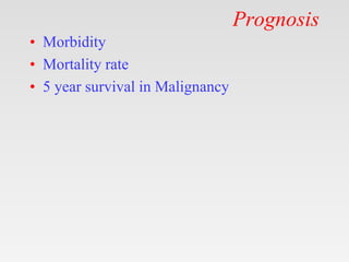 Prognosis
• Morbidity
• Mortality rate
• 5 year survival in Malignancy
 