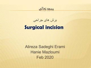 ‫تعالی‬ ‫بسمه‬
‫جراحی‬ ‫های‬ ‫برش‬
Alireza Sadeghi Erami
Hanie Mazloumi
Feb 2020
 