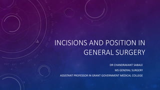 INCISIONS AND POSITION IN
GENERAL SURGERY
DR CHANDRAKANT SABALE
MS GENERAL SURGERY
ASSISTANT PROFESSOR IN GRANT GOVERNMENT MEDICAL COLLEGE
 