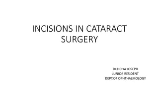 INCISIONS IN CATARACT
SURGERY
Dr.LIDIYA JOSEPH
JUNIOR RESIDENT
DEPT.OF OPHTHALMOLOGY
 