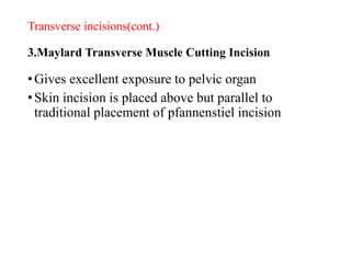 Transverse incisions(cont.)
3.Maylard Transverse Muscle Cutting Incision
•Gives excellent exposure to pelvic organ
•Skin incision is placed above but parallel to
traditional placement of pfannenstiel incision
 