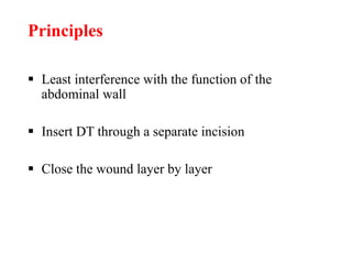 Principles
 Least interference with the function of the
abdominal wall
 Insert DT through a separate incision
 Close the wound layer by layer
 