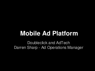 Mobile Ad Platform
       Doubleclick and AdTech
Darren Sharp - Ad Operations Manager
 