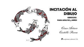 INCITACIÓN AL
DIBUJO
EJERCICIOS
PARA ADULTOS y NIÑOS
Inconformes editores S.A.
César Arturo
Castillo Parra
 