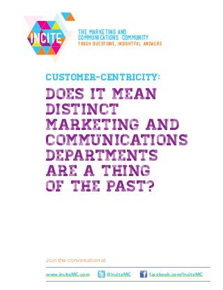 Join the conversation at
facebook.com/InciteMC@InciteMCwww.inciteMC.com
IncIte
Customer-Centricity:
Does it mean
distinct
marketing and
communications
departments
are a thing
of the past?
The Marketing AND
Communications Community
Tough questions, insightful answers
 