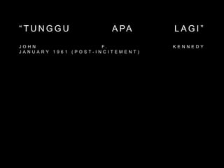“ T U N G G U A PA L A G I ”
J O H N F . K E N N E D Y
J A N U A R Y 1 9 6 1 ( P O S T - I N C I T E M E N T )
 