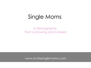 Single Moms
       A Demographic
That Is Growing and In-Need




www.incitesinglemoms.com
 