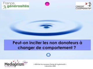 « Défricher les nouveaux champs de la générosité »  3 décembre 2009 Peut-on inciter les non donateurs à changer de comportement ?   