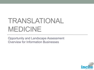 TRANSLATIONAL
MEDICINE
Opportunity and Landscape Assessment
Overview for Information Businesses
 