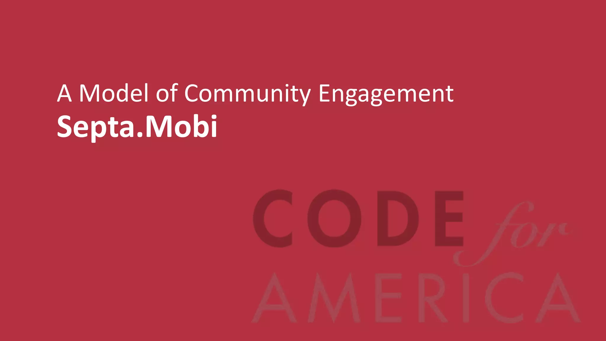 A Model of Community Engagement
Septa.Mobi




   @codeforamerica         codeforamerica.org
 