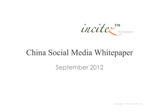 Whitepaper




China Social Media Whitepaper
        September 2012




                         Copyright © 2012 Incitez Pte. Ltd.
 