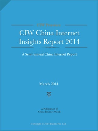 CIW Premium
CIW China Internet
Insights Report 2014
A Semi-annual China Internet Report
March 2014
A Publication of
China Internet Watch
Copyright © 2014 Incitez Pte. Ltd.	
 
