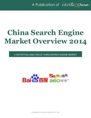 COPYRIGHT © 2014 ·INCITEZ PTE. LTD.
A Publication of
China Search Engine
Market Overview 2014
A STATISTICAL ANALYSIS OF CHINA SEARCH ENGINE MARKET
 