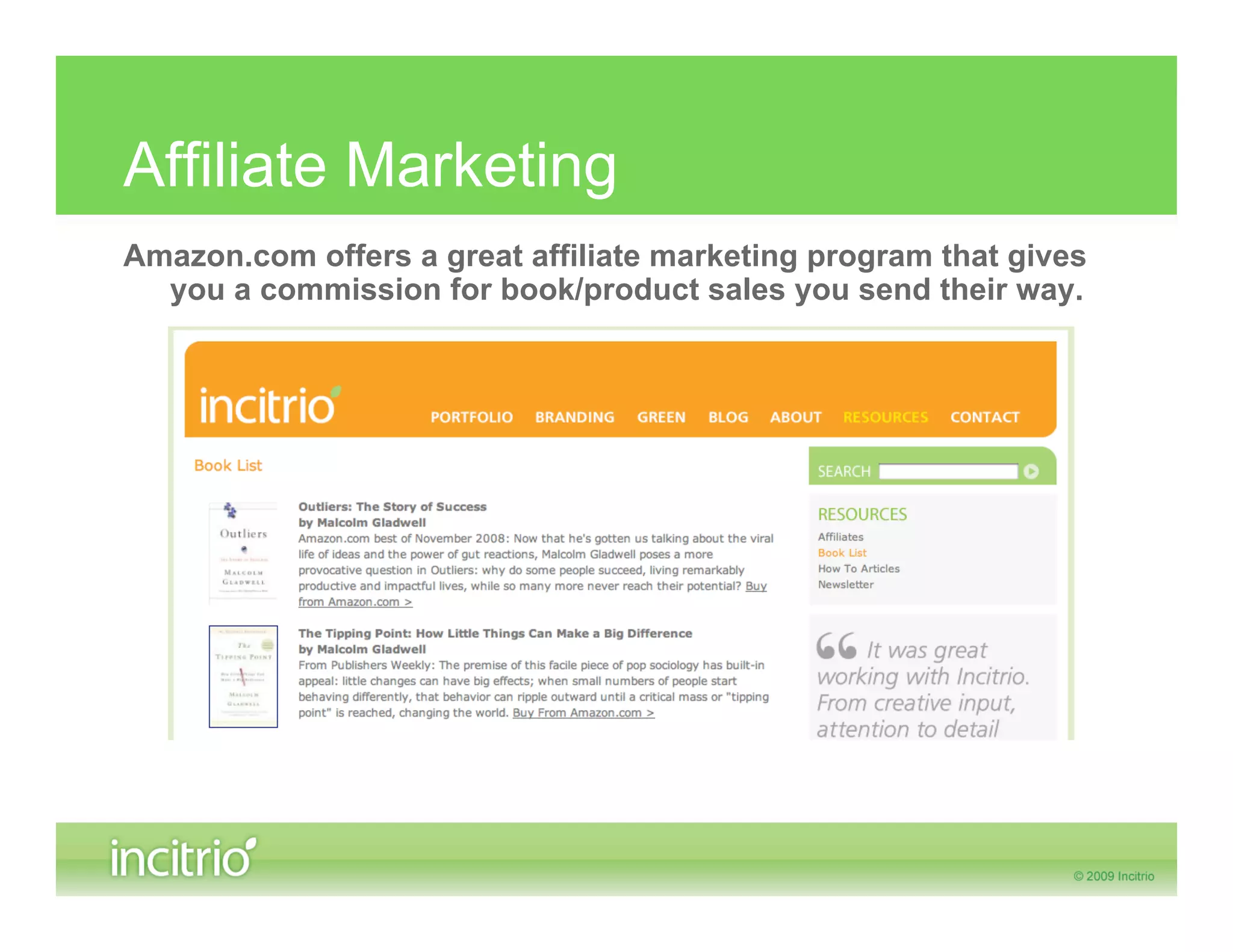 Affiliate Marketing
Amazon.com offers a great affiliate marketing program that gives
  you a commission for book/product sales you send their way.
 
