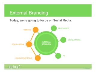 External Branding
Today, we’re going to focus on Social Media.

                                  BROCHURES
            WEBSITE




                                          NEWSLETTERS
                       EXTERNAL
 SOCIAL MEDIA          BRANDING




                                     PR
    ONLINE MARKETING
 