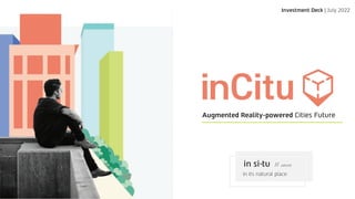 Investment Deck | July 2022
in si tu // adverb
in its natural place
.
Augmented Reality-powered Cities Future
 
