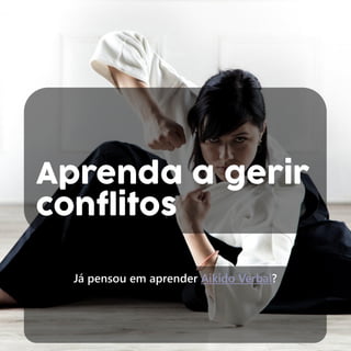 Aprenda a gerir
conflitos
Já pensou em aprender Aikido Verbal?
 