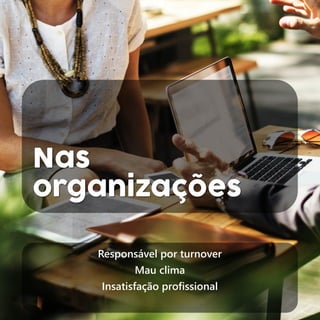 Nas
organizações
Responsável por turnover
Mau clima
Insatisfação profissional
 