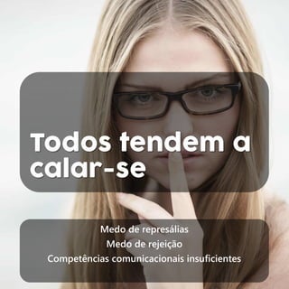 Todos tendem a
calar-se
Medo de represálias
Medo de rejeição
Competências comunicacionais insuficientes
 