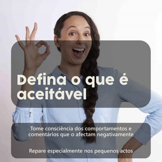 Defina o que é
aceitável
Tome consciência dos comportamentos e
comentários que o afectam negativamente
Repare especialmente nos pequenos actos
 