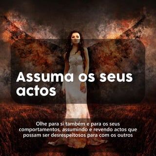 Assuma os seus
actos
Olhe para si também e para os seus
comportamentos, assumindo e revendo actos que
possam ser desrespeitosos para com os outros
 