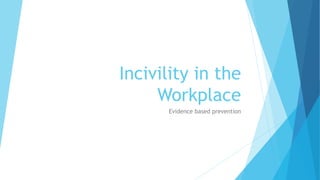 Incivility in the
Workplace
Evidence based prevention
 