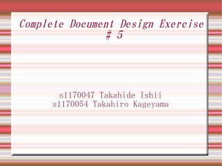 Complete Document Design Exercise
               # 5




        s1170047 Takahide Ishii
      s1170054 Takahiro Kageyama
 