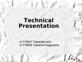 Technical
Presentation

s1170047 Takahide Ishii
s1170054 Takahiro Kageyama
 