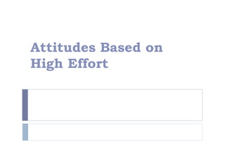 Attitudes Based on
High Effort
 