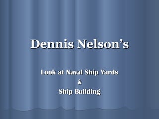 Dennis Nelson’s Look at Naval Ship Yards & Ship Building 
