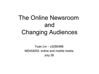 The Online Newsroom  and Changing Audiences Yuan Lin – z3280488 MDIA5003: online and mobile media July 26 