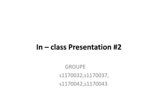 In – class Presentation #2

        GROUPE
      s1170032,s1170037,
      s1170042,s1170043
 