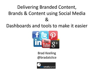 Delivering Branded Content,
Brands & Content using Social Media
&
Dashboards and tools to make it easier
Brad Keeling
@bradatslice
 