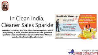 In Clean India,
Cleaner Sales Sparkle
AWARENESS ON THE RISE The toilet cleaner segment, which
was growing at 3-6%, has seen a sudden 10-12% growth in
quarterly sales since October last when the Prime Minister
launched the Swachh Bharat mission
 