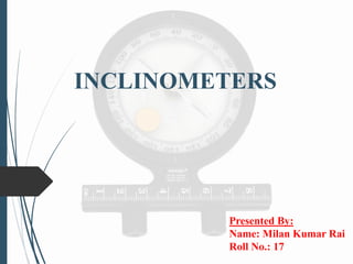INCLINOMETERS
Presented By:
Name: Milan Kumar Rai
Roll No.: 17
 