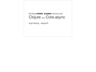 Building reliable, scalable services with
Clojure and Core.async
Kapil Reddy - Helpshift
 