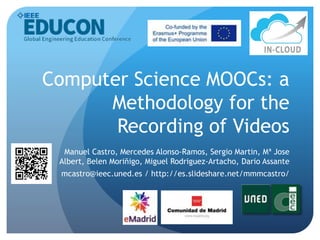 Computer Science MOOCs: a
Methodology for the
Recording of Videos
Manuel Castro, Mercedes Alonso-Ramos, Sergio Martin, Mª Jose
Albert, Belen Moriñigo, Miguel Rodriguez-Artacho, Dario Assante
mcastro@ieec.uned.es / http://es.slideshare.net/mmmcastro/
 