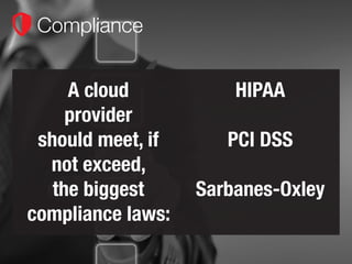 Compliance
A cloud
provider
should meet, if
not exceed,
the biggest
compliance laws:
HIPAA
PCI DSS
Sarbanes-Oxley
 