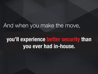 you’ll experience better security than
you ever had in-house.
And when you make the move,
 