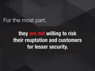 they are not willing to risk
their reuptation and customers
for lesser security.
For the most part,
 