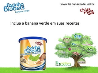 www.bananaverde.ind.brwww.bananaverde.ind.br
Inclua a banana verde em suas receitas
 