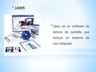 *


    *Jaws   es un software de
     lectura de pantalla que
     incluye un sistema de
     voz integrado
 