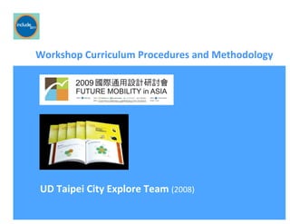 Ricardo Gomes, Professor and Chair, Design and Industry Department
Workshop	
  Curriculum	
  Procedures	
  and	
  Methodology	
  
UD	
  Taipei	
  City	
  Explore	
  Team	
  (2008)	
  
 
