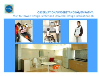 Ricardo Gomes, Professor and Chair, Design and Industry Department
	
  	
  OBSERVATION/UNDERSTANDING/EMPATHY:	
  
	
  	
  Visit	
  to	
  Taiwan	
  Design	
  Center	
  and	
  Universal	
  Design	
  SimulaGon	
  Lab	
  
 