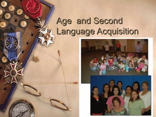 Age and SecondAge and Second
Language AcquisitionLanguage Acquisition
05/07/13 1
 