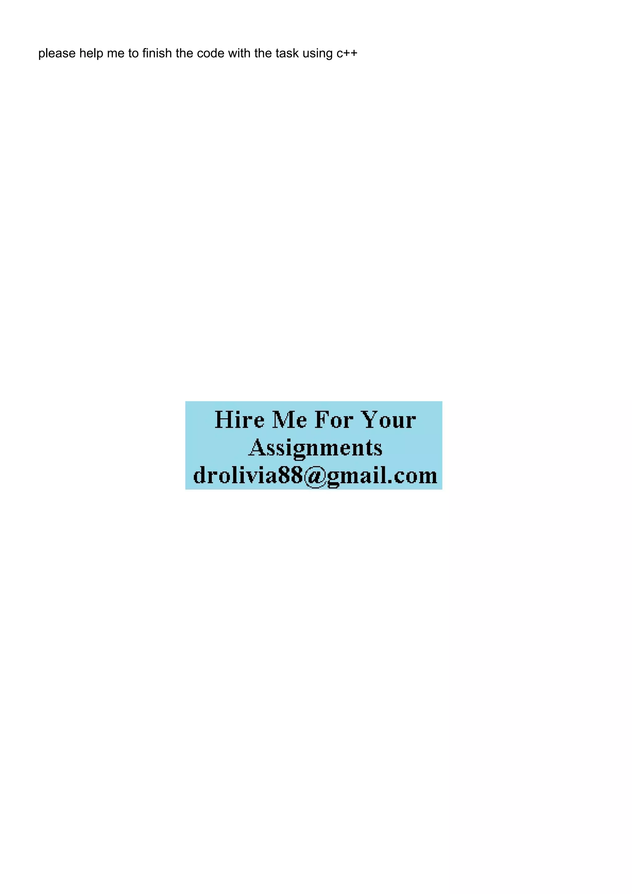 please help me to finish the code with the task using c++
 